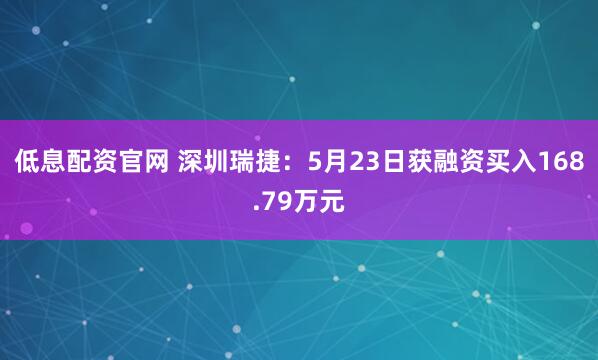 低息配资官网 深圳瑞捷：5月23日获融资买入168.79万元