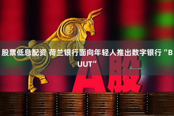 股票低息配资 荷兰银行面向年轻人推出数字银行“BUUT”