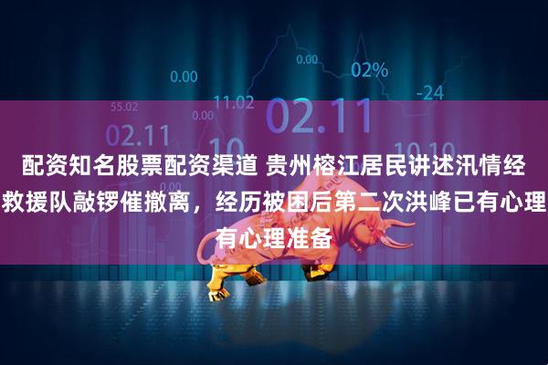 配资知名股票配资渠道 贵州榕江居民讲述汛情经历：救援队敲锣催撤离，经历被困后第二次洪峰已有心理准备