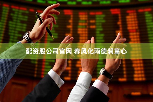 配资股公司官网 春风化雨德润童心