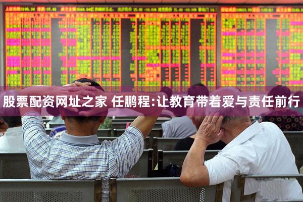 股票配资网址之家 任鹏程:让教育带着爱与责任前行