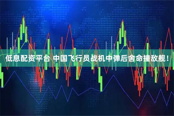 低息配资平台 中国飞行员战机中弹后舍命撞敌舰！
