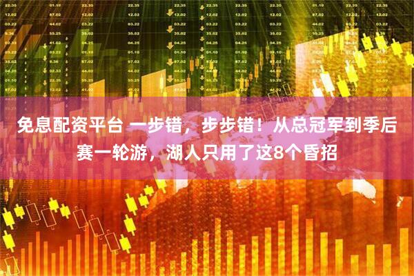 免息配资平台 一步错，步步错！从总冠军到季后赛一轮游，湖人只用了这8个昏招