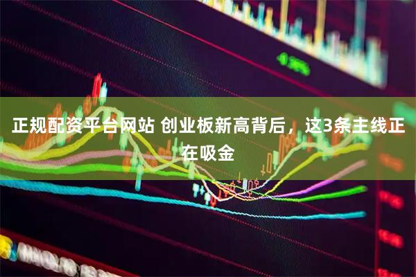 正规配资平台网站 创业板新高背后，这3条主线正在吸金